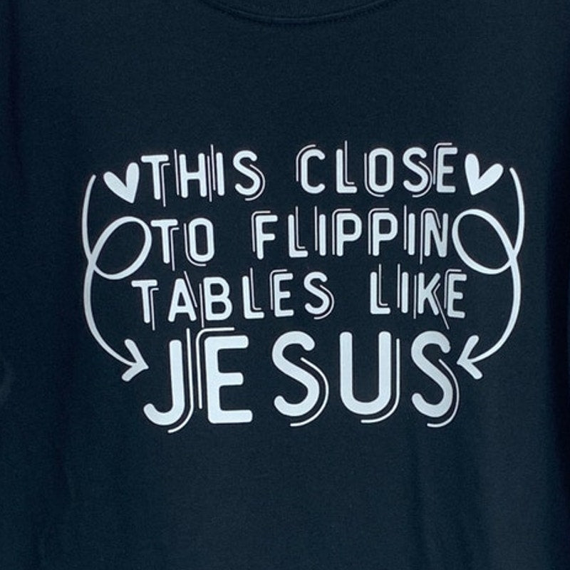New Hand Printed Womens Large This Close to Flipping Tables Like Jesus Tee Shirt
