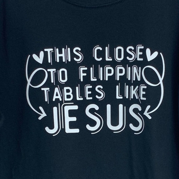 New Hand Printed Womens Large This Close to Flipping Tables Like Jesus Tee Shirt